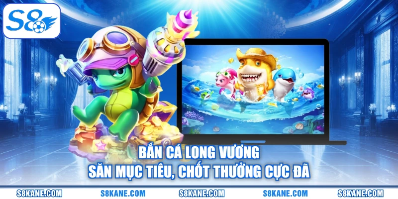 Bắn Cá Long Vương - Săn Mục Tiêu, Chốt Thưởng Cực Đã