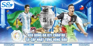 Kèo Bóng Đá U21 Châu Âu - S8 Cập Nhật Từng Vòng Đấu