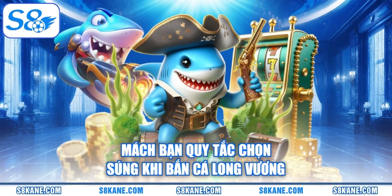 Mách bạn quy tắc chọn súng khi bắn cá long vương